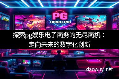 探索pg娱乐电子商务的无尽商机：走向未来的数字化创新