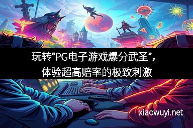 玩转“PG电子游戏爆分武圣”，体验超高赔率的极致刺激